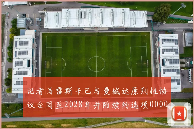 记者马雷斯卡已与曼城达原则性协议合同至2028年并附续约选项0000644