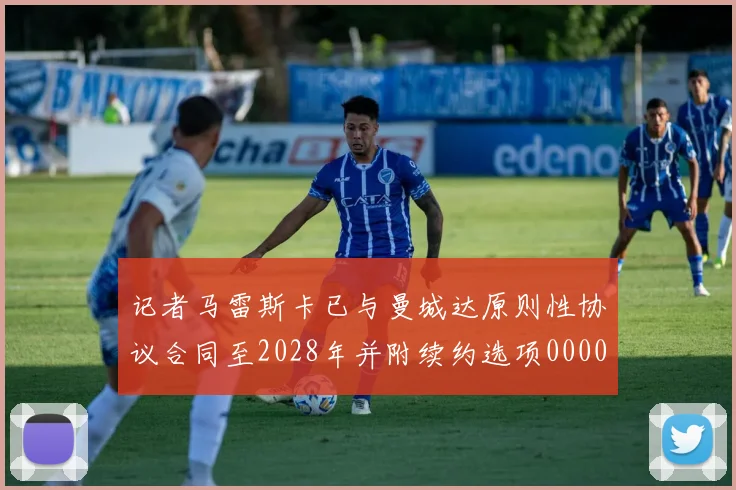 记者马雷斯卡已与曼城达原则性协议合同至2028年并附续约选项0000644